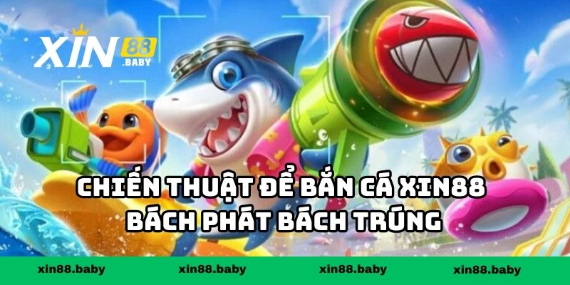 Chiến thuật để bắn cá XIN88 bách phát bách trúng