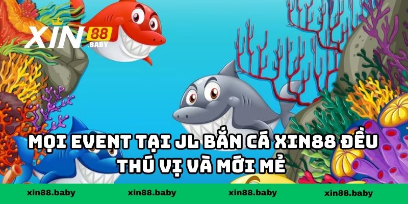 Mọi event tại JL bắn cá XIN88 đều thú vị và mới mẻ 