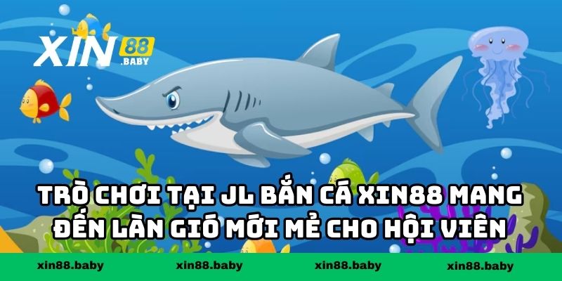 Trò chơi tại JL bắn cá XIN88 mang đến làn gió mới mẻ cho hội viên