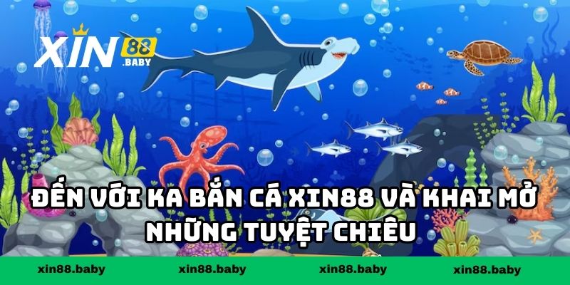 Đến với KA bắn cá XIN88 và khai mở những tuyệt chiêu 