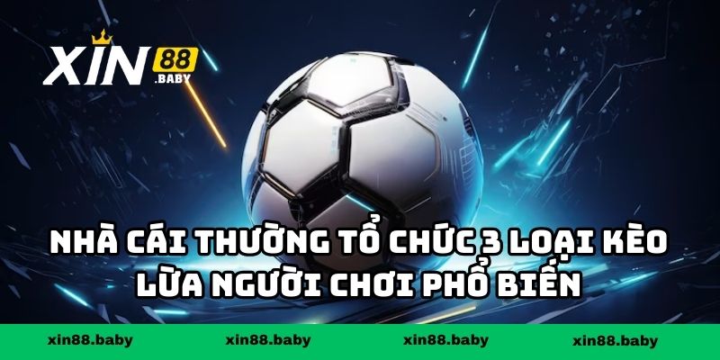 Nhà cái thường tổ chức 3 loại kèo lừa người chơi phổ biến