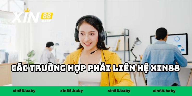 Các trường hợp phải liên hệ XIN88