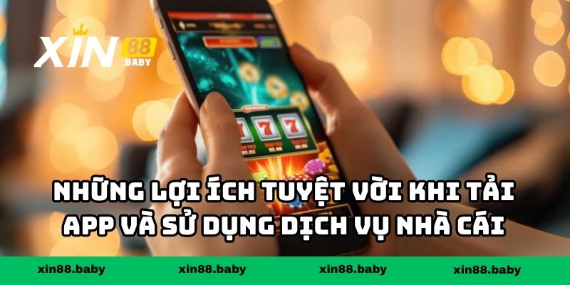 Những lợi ích tuyệt vời khi tải app và sử dụng dịch vụ nhà cái