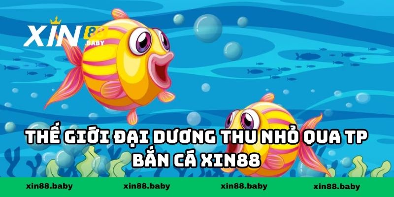 Thế giới đại dương thu nhỏ qua TP bắn cá XIN88