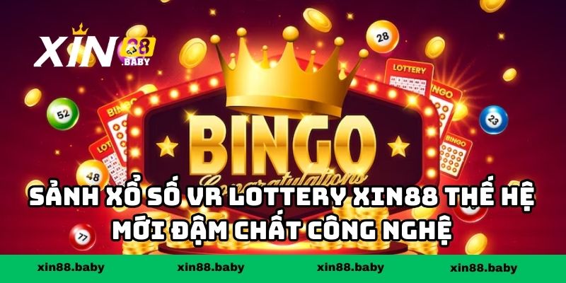 Sảnh xổ số VR Lottery XIN88 thế hệ mới đậm chất công nghệ